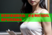 探索欧美暗网色站：安全导航与隐私保护的完美结合