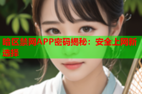 暗区禁网APP密码揭秘：安全上网新选择