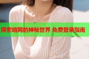 探索暗网的神秘世界 免费登录指南