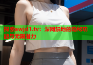 探索awjd1.tv：深网禁地的隐秘功能与无限潜力