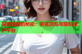 探索暗网的秘密：匿名浏览与隐私保护平台