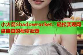 小火箭Shadowrocket：轻松实现网络自由的秘密武器