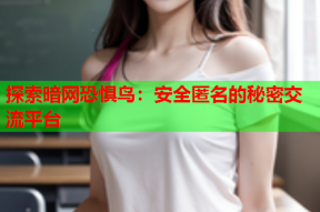 探索暗网恐惧鸟：安全匿名的秘密交流平台