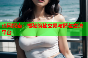 暗网探索：揭秘隐秘交易与匿名交流平台