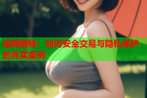 暗网揭秘：如何安全交易与隐私保护的真实案例