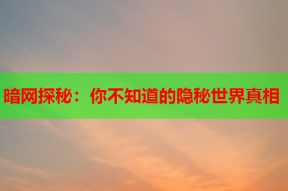 暗网探秘：你不知道的隐秘世界真相