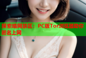 探索暗网禁区：PC版Tor浏览器助你匿名上网