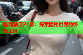 暗网禁区PC版：探索隐秘世界的终极工具