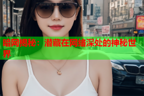 暗网揭秘：潜藏在网络深处的神秘世界