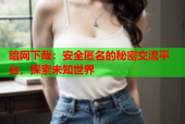 暗网下哉：安全匿名的秘密交流平台，探索未知世界