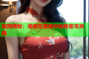 暗网揭秘：潜藏在黑暗中的秘密与真相