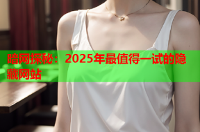 暗网探秘：2025年最值得一试的隐藏网站