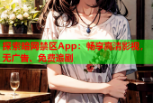 探索暗网禁区App：畅享高清影视，无广告、免费追剧