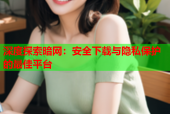 深度探索暗网：安全下载与隐私保护的最佳平台