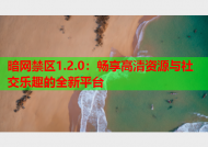 暗网禁区1.2.0：畅享高清资源与社交乐趣的全新平台