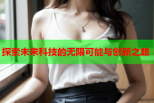 探索未来科技的无限可能与创新之路