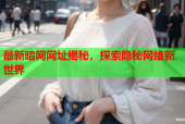 最新暗网网址揭秘，探索隐秘网络新世界