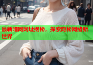 最新暗网网址揭秘，探索隐秘网络新世界