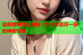 最新暗网网址揭秘 2024年值得一探的神秘链接