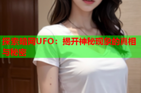 探索暗网UFO：揭开神秘现象的真相与秘密