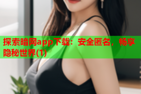 探索暗网app下载：安全匿名，畅享隐秘世界(1)