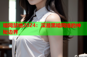 暗网禁地2024：深潜黑暗网络的神秘边界