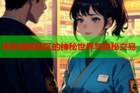 探索暗网禁区的神秘世界与隐秘交易