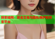 探索暗网：匿名交易与隐私保护的双重平台