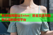 探索暗网网址Enter：匿名交流与隐秘交易的最佳平台