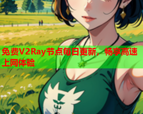 免费V2Ray节点每日更新，畅享高速上网体验  第2张