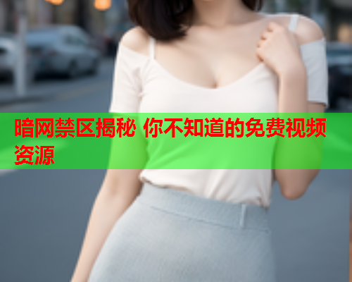 暗网禁区揭秘 你不知道的免费视频资源  第1张