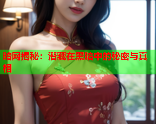 暗网揭秘：潜藏在黑暗中的秘密与真相  第1张