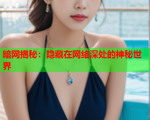 暗网揭秘：隐藏在网络深处的神秘世界  第1张