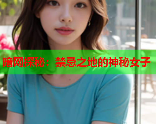 暗网探秘：禁忌之地的神秘女子  第1张