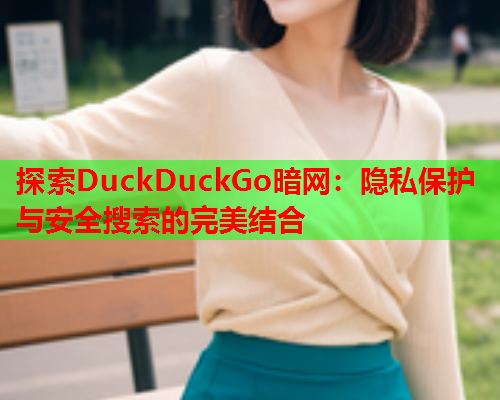 探索DuckDuckGo暗网：隐私保护与安全搜索的完美结合  第2张