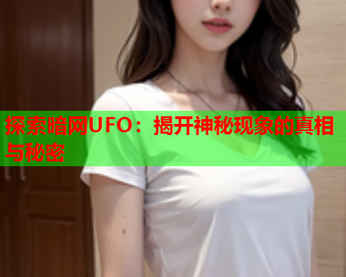 探索暗网UFO：揭开神秘现象的真相与秘密  第1张