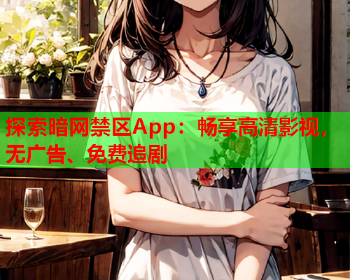 探索暗网禁区App：畅享高清影视，无广告、免费追剧  第1张