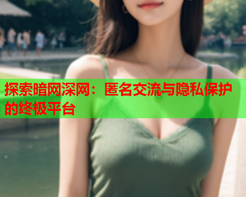 探索暗网深网：匿名交流与隐私保护的终极平台  第1张