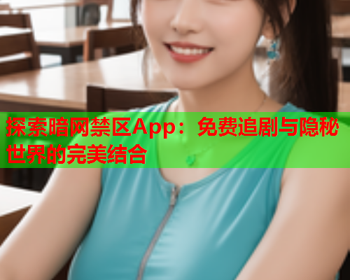 探索暗网禁区App：免费追剧与隐秘世界的完美结合  第1张