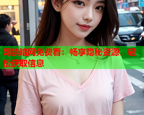 网禁暗网免费看：畅享隐秘资源，轻松获取信息  第2张