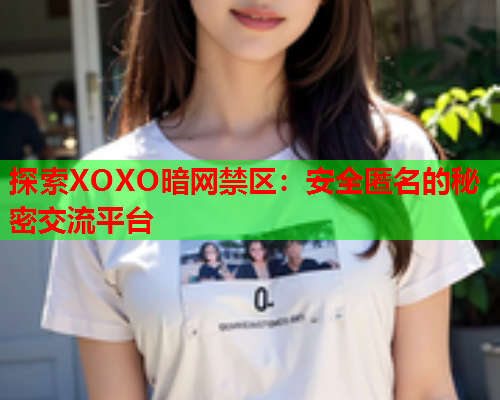 探索XOXO暗网禁区：安全匿名的秘密交流平台  第1张