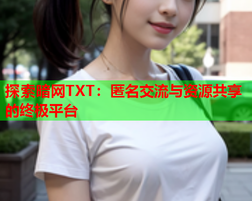 探索暗网TXT：匿名交流与资源共享的终极平台  第1张