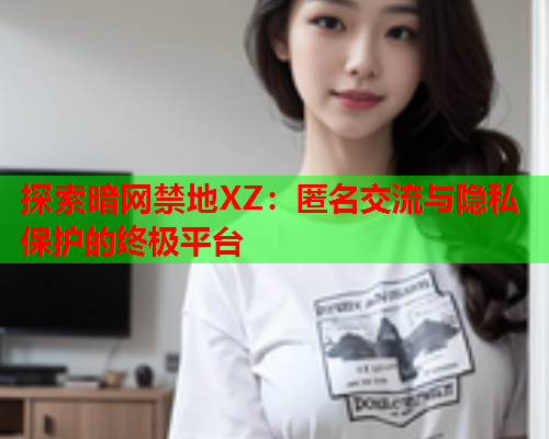 探索暗网禁地XZ：匿名交流与隐私保护的终极平台  第1张