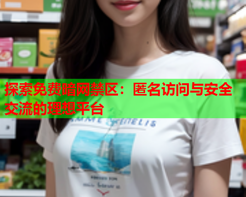 探索免费暗网禁区：匿名访问与安全交流的理想平台  第1张