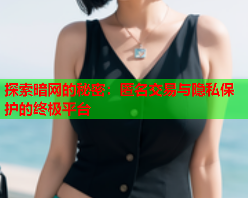 探索暗网的秘密：匿名交易与隐私保护的终极平台  第1张