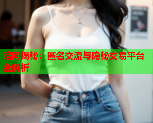 暗网揭秘：匿名交流与隐秘交易平台全解析  第1张