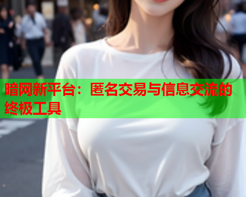 暗网新平台：匿名交易与信息交流的终极工具  第1张