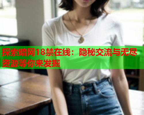 探索暗网18禁在线：隐秘交流与无尽资源等你来发掘  第1张