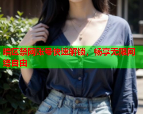 暗区禁网账号快速解锁，畅享无限网络自由  第1张