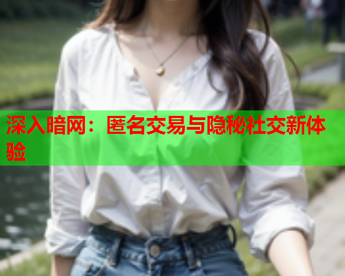 深入暗网：匿名交易与隐秘社交新体验  第1张